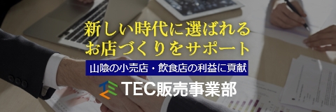 新しい時代に選ばれるお店づくりをサポート山陰の小売店・飲食店の利益に貢献TEC販売事業部
